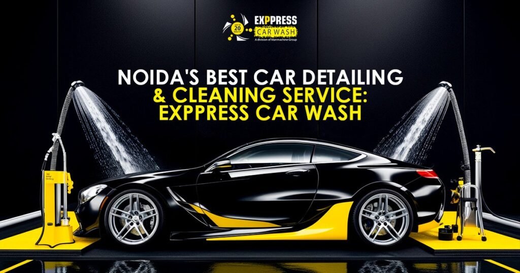 Noida’s Best Car Detailing & Cleaning Service: Exppress Car Wash